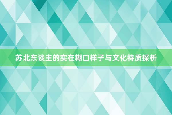 苏北东谈主的实在糊口样子与文化特质探析