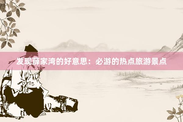发现薛家湾的好意思：必游的热点旅游景点