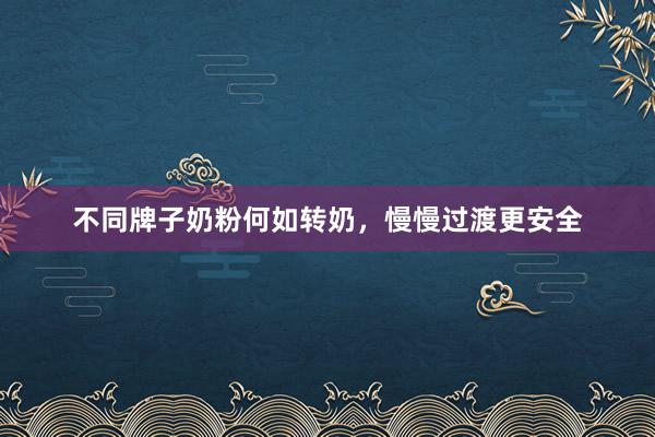 不同牌子奶粉何如转奶，慢慢过渡更安全