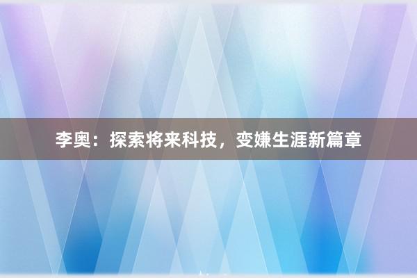 李奥：探索将来科技，变嫌生涯新篇章