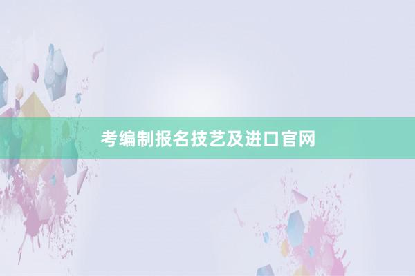 考编制报名技艺及进口官网