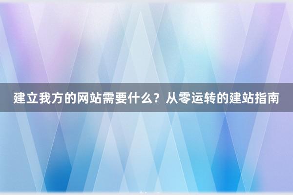 建立我方的网站需要什么？从零运转的建站指南