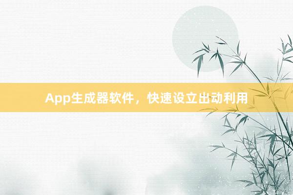 App生成器软件，快速设立出动利用