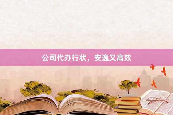 公司代办行状，安逸又高效
